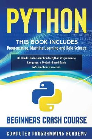 Python : This Book Includes: Programming, Machine Learning and Data Science. An Hands-On Introduction to Python Programming Language, a Project-Based Guide with Practical Exercises (Beginners Crash Course) - Computer Programming Academy