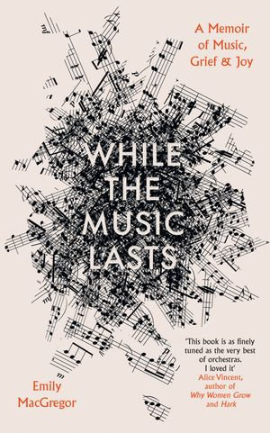 While the Music Lasts : A Memoir of Music, Grief and Joy - Emily MacGregor