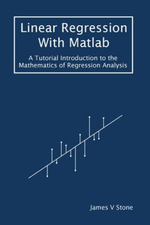 Tutorial Introductions : A Tutorial Introduction to the Mathematics of Regression Analysis - James V Stone