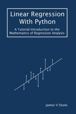 Linear Regression With Python : A Tutorial Introduction to the Mathematics of Regression Analysis - James V Stone