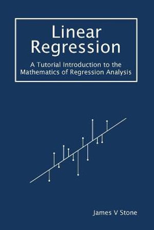 Tutorial Introductions : A Tutorial Introduction to the Mathematics of Regression Analysis - James V Stone