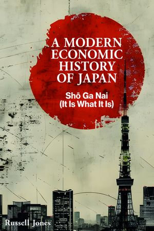 A Modern Economic History of Japan : Sh? Ga Nai - It Is What It Is - Russell Jones