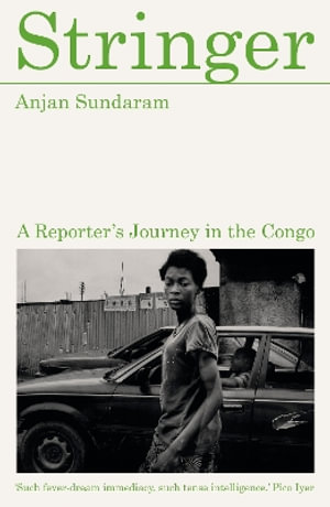 Stringer : A Reporter's Journey in the Congo - Anjan Sundaram