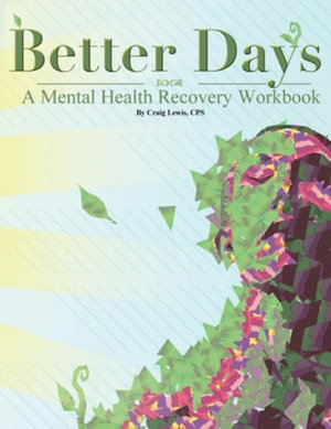 BETTER DAYS : A Mental Health Recovery Workbook - Craig Lewis CPS