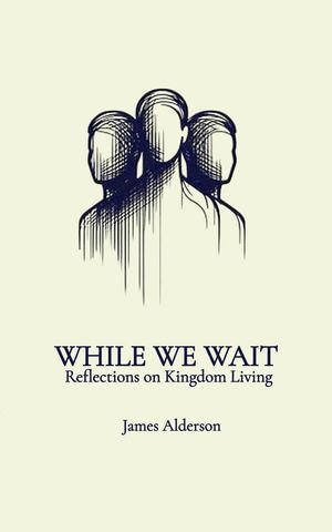 While We Wait : Reflections on Kingdom Living - James Alderson