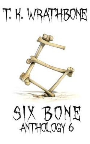 Six Bone : Anthology 6 - T.K. Wrathbone