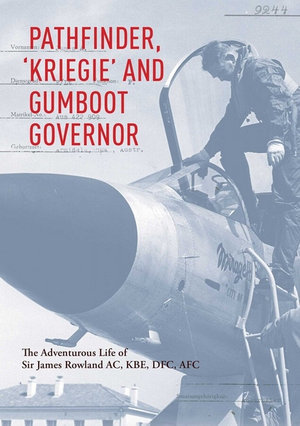 Pathfinder, 'Kriegie' and Gumboot Governor : The Adventurous Life of Sir James Rowland AC, KBE, DFC, AFC - Sir James Rowland