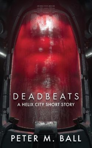 Deadbeats : A Helix City Story - Peter M. Ball