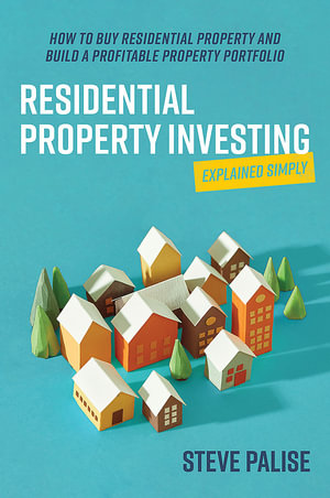 Residential Property Investing Explained Simply : How to buy residential property and build a profitable property portfolio - Steve Palise