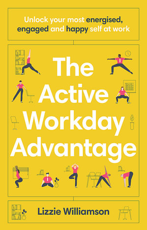 The Active Workday Advantage : Unlock your most energised, engaged and happy self at work - Lizzie Williamson
