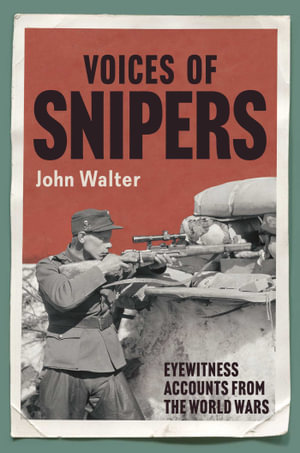 Voices of Snipers : Eyewitness Accounts from the World Wars - John Walter