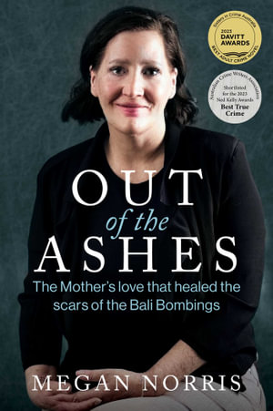 Out of the Ashes : The Mothers love that healed the scars of the Bali Bombings - Megan Norris
