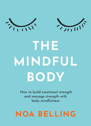 The Mindful Body : How to build emotional strength and manage stress with body mindfulness - Noa Belling