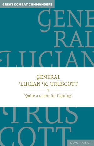 General Lucian K. Truscott : Quite a talent for fighting - Professor Glyn, QSM, PhD, MA , BA, Dip Tchng Harper