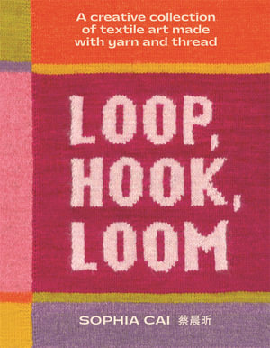 Loop, Hook, Loom : A creative collection of textile art made with yarn and thread - Sophia Cai