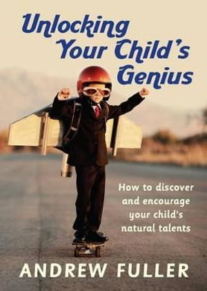 Unlocking Your Child's Genius : How to Discover and Encourage Your Child's Natural Talents - Andrew Fuller