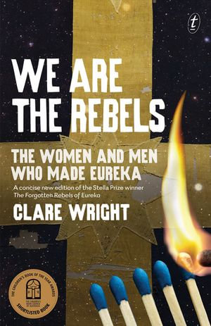 We Are the Rebels : The Women and Men Who Made Eureka - Clare Wright