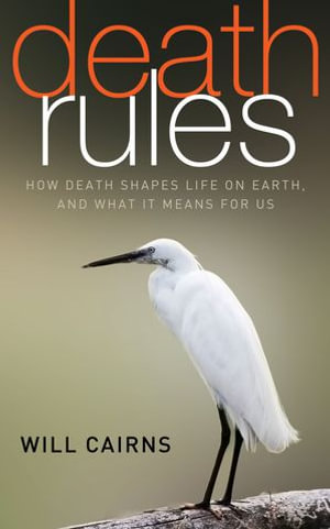 Death Rules : How Death Shapes Life on Earth, and What it Means For Us - Will Cairns