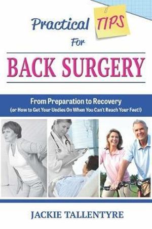 Practical Tips For Back Surgery : From Preparation to Recovery (or How to Get Your Undies On When You Can't Reach Your Feet!) - Jackie Tallentyre