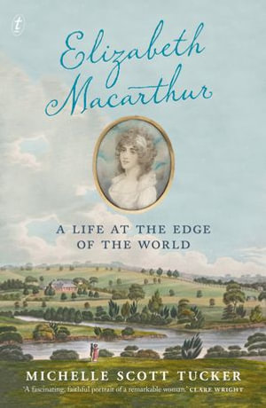 Elizabeth Macarthur : A Life at the Edge of the World - Michelle Scott Tucker
