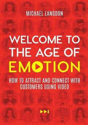 Welcome to the Age of Emotion : How to attract and connect with customers using video - Michael Langdon