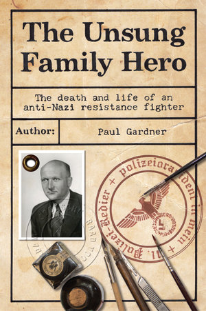 The Unsung Family Hero : The Death and Life of an Anti-Nazi Resistance Fighter - Paul Gardner