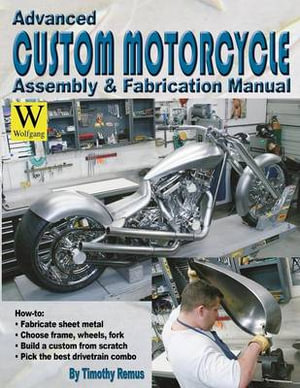 Advanced Custom Motorcycle Assembly & Fabrication : Wolfgang Press Ser. - Timothy Remus