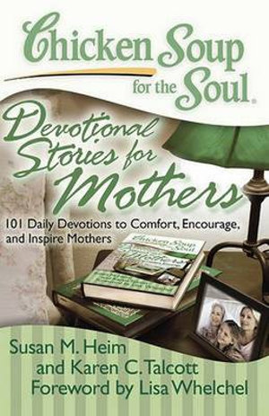 Chicken Soup for the Soul : Devotional Stories for Mothers : 101 Daily Devotions to Comfort, Encourage, and Inspire Mothers - Susan M. Heim