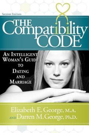 The Compatibility Code : An Intelligent Woman's Guide to Dating and Marriage. Second Edition - Elizabeth E. George