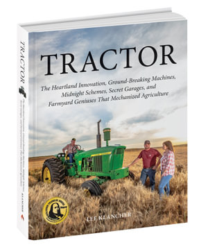 Tractor : The Heartland Innovation, Ground-Breaking Machines, Midnight Schemes, Secret Garages, and Farmyard Geniuses that Mechanized Agriculture - Lee Klancher