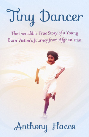 Tiny Dancer : The Incredible True Story of a Young Burn Victim's Journey from Afghanistan - Anthony Flacco
