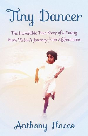 Tiny Dancer : The Incredible True Story of a Young Burn Victim's Journey from Afghanistan - Anthony Flacco