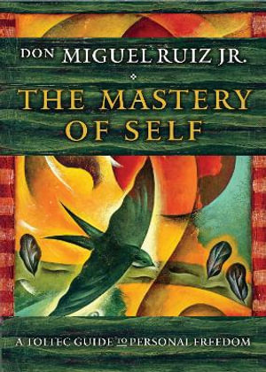 The Mastery of Self : A Toltec Guide to Personal Freedom - don Miguel Ruiz Jr.