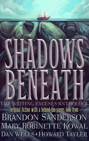 Shadows Beneath : The Writing Excuses Anthology - Brandon Sanderson