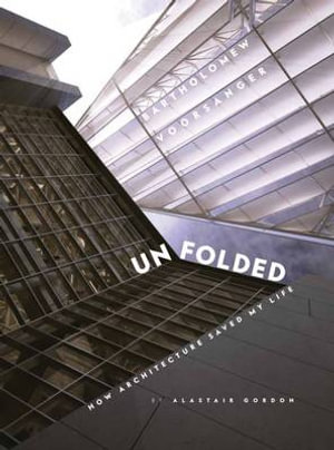 Unfolded : How Architecture Saved My Life : Barthomew Voorsanger - Alistair Gordon