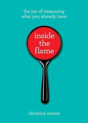 Inside the Flame : The Joy of Treasuring What You Already Have - Christina Waters