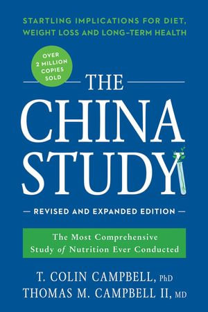 The China Study: Revised and Expanded Edition : The Most Comprehensive Study of Nutrition Ever Conducted and the Startling Implications for Diet, Weight Loss, and Long-Term Health - T. Colin Campbell
