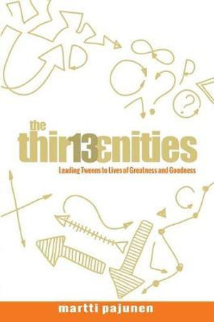 The Thirteenities : Leading Tweens to Lives of Greatness and Goodness - Martti Pajunen