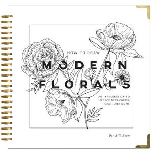 How To Draw Modern Florals : An Introduction To The Art of Flowers, Cacti, and More - Alli Koch