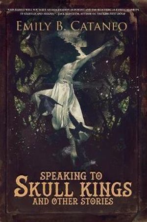 Speaking to Skull Kings and Other Stories - Emily B Cataneo