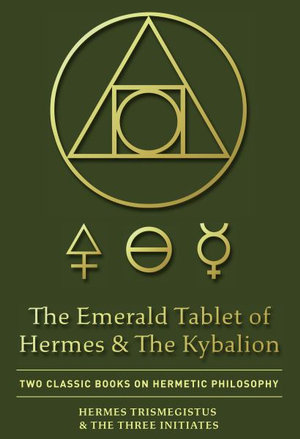 The Emerald Tablet of Hermes & The Kybalion : Two Classic Books on Hermetic Philosophy - Hermes Trismegistus