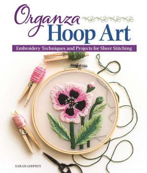 Organza Hoop Art : Embroidery Techniques and Projects for Sheer Stitching - Sarah Godfrey