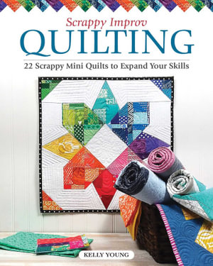Scrappy Improv Quilting : 22 Scrappy Mini Quilts to Expand Your Skills - Kelly Young