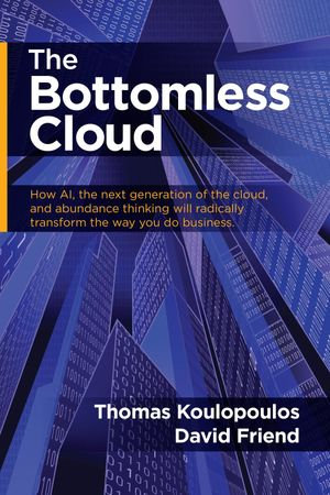 The Bottomless Cloud : How AI, the Next Generation of The Cloud, and Abundance Thinking Will Radically Transform the Way You do Business - Tom Koulopoulos