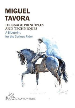 Dressage Principles and Techniques : A blueprint for the serious rider - Miguel Tavora