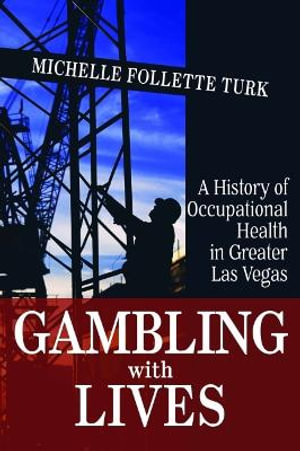 Gambling With Lives : A History of Occupational Health in Greater Las Vegas - Michelle Follette Turk