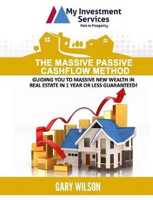 The Massive Passive Cashflow Method : Guiding you to massive new wealth in Real Estate in 1 Year or Less Guaranteed! - Gary Wilson