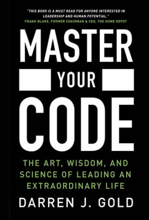 Master Your Code : The Art, Wisdom, and Science of Leading an Extraordinary Life - Darren J. Gold