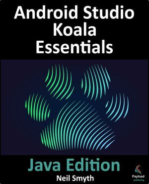 Android Studio Koala Essentials - Java Edition : A guide to developing Android apps using Android Studio Koala Feature Drop and Java - Neil Smyth