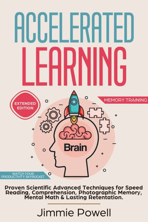 Accelerated Learning : Proven Scientific Advanced Techniques for Speed Reading, Comprehension, Photographic Memory, Mental Math & Lasting Retention. Watch Your Productivity Skyrocket! (Expanded) - Powell Jimmie